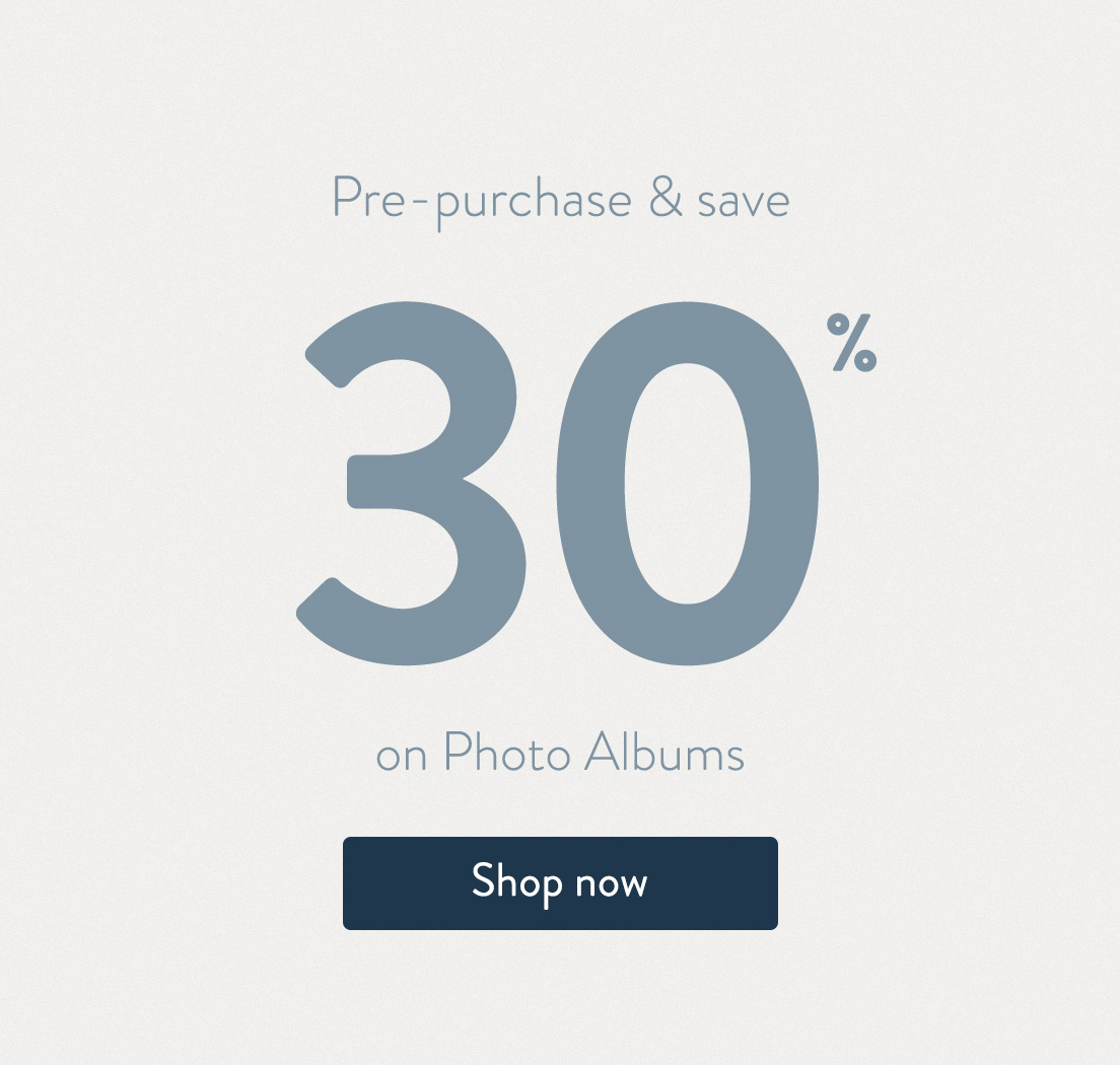 Pre-purchase and save 30% on Photo Albums. Shop now.