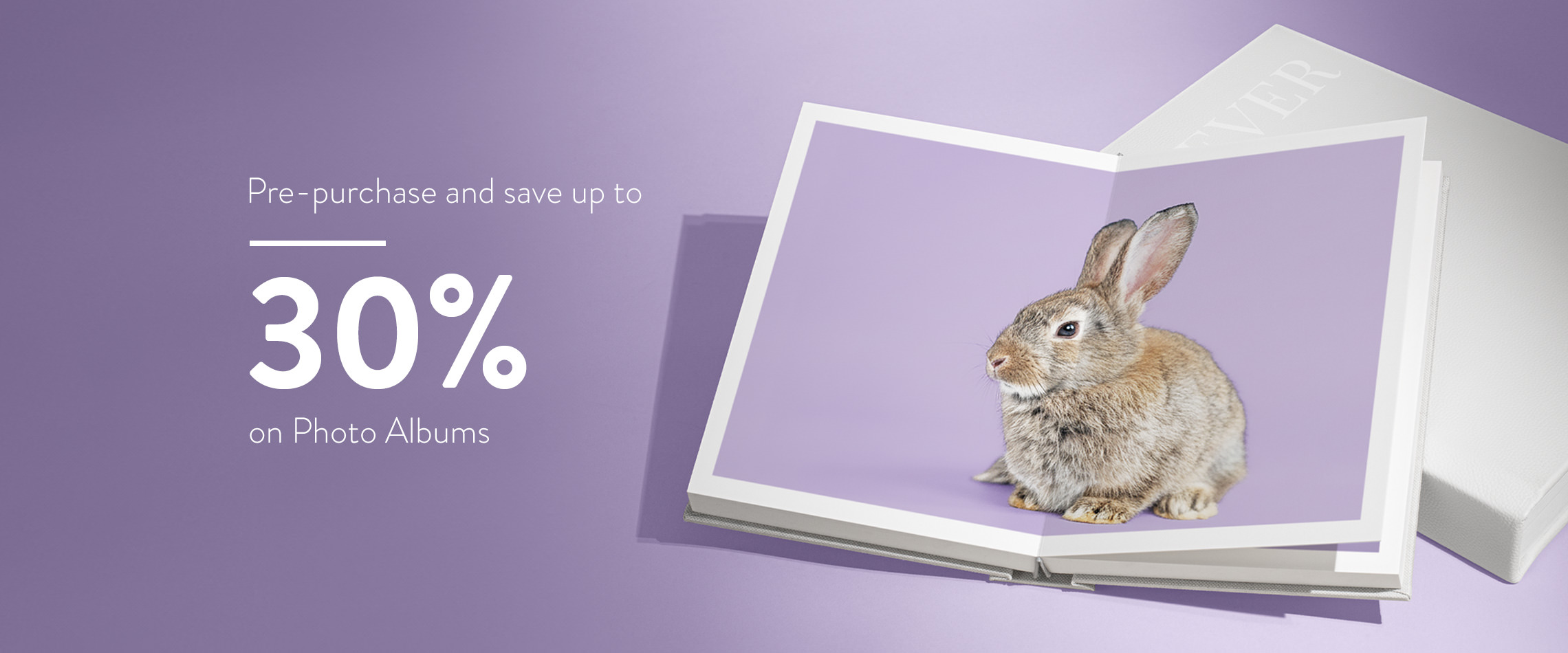 Pre-purchase and save up to 30% on Photo Albums.